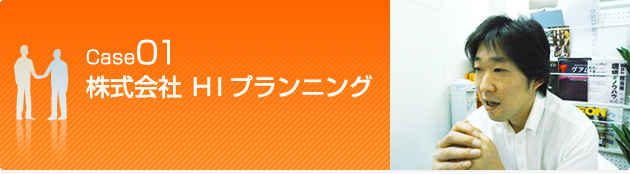 Case01　株式会社 ＨＩプランニング 代表取締役　岩崎 龍太郎 様