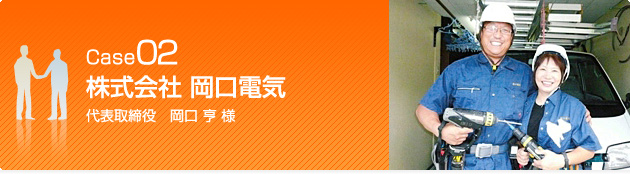 Case02 株式会社 岡口電気 代表取締役 岡口 亨 様