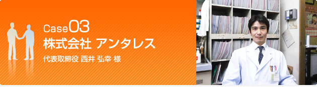 Case03 株式会社 アンタレス 代表取締役 西井 弘幸 様